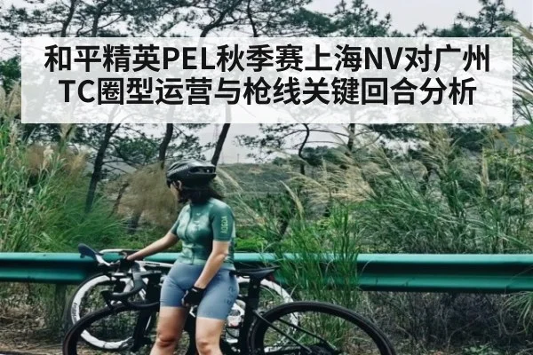 和平精英PEL秋季赛上海NV对广州TC圈型运营与枪线关键回合分析